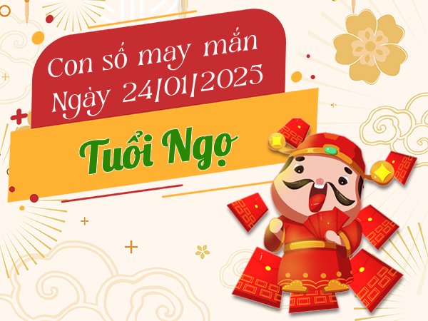 Vận may nở rộ cùng con số đại cát tuổi Ngọ 24/1/2025