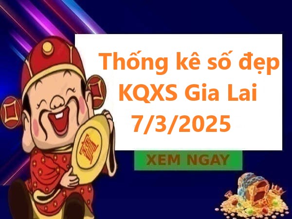 Thống kê số đẹp KQXS Gia Lai ngày 7/3/2025