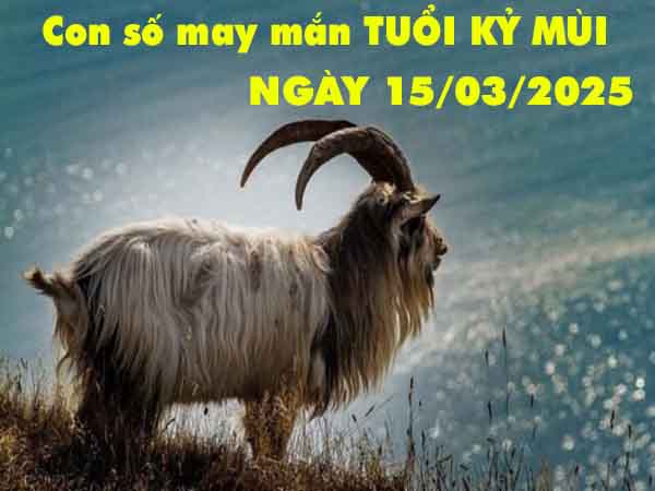 Con số may mắn tuổi Kỷ Mùi ngày 15/3/2025 thứ 7 hôm nay