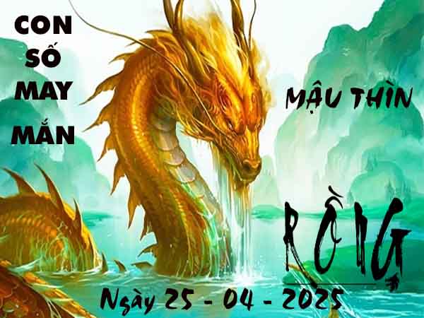 Con số lộc phát tuổi Mậu Thìn ngày 25/4/2025 thứ 6 hôm nay
