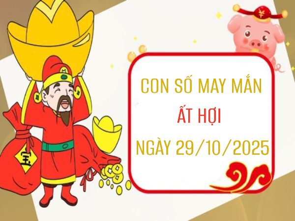 Giải mã con số may mắn tuổi Ất Hợi 29/10/2025 để phát tài Giải mã con số may mắn tuổi Ất Hợi 29/10/2025 để phát tài